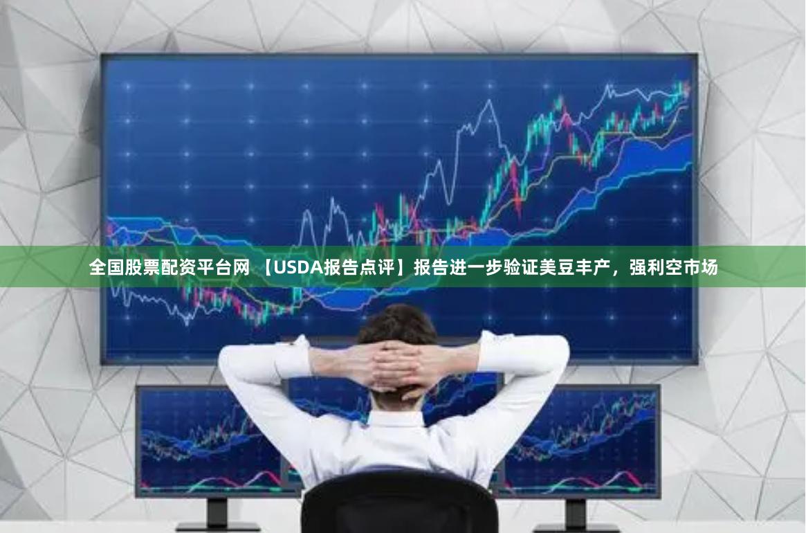 全国股票配资平台网 【USDA报告点评】报告进一步验证美豆丰产，强利空市场