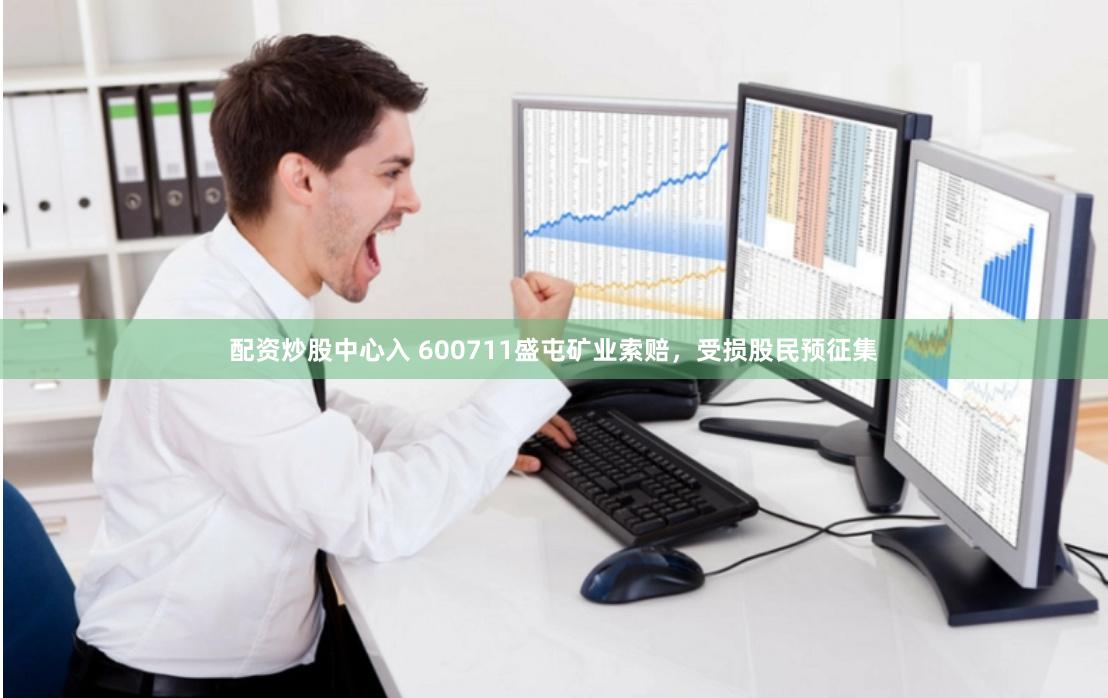 配资炒股中心入 600711盛屯矿业索赔，受损股民预征集