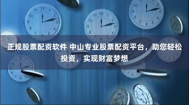 正规股票配资软件 中山专业股票配资平台，助您轻松投资，实现财