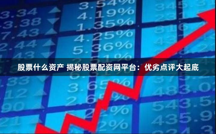 股票什么资产 揭秘股票配资网平台：优劣点评大起底