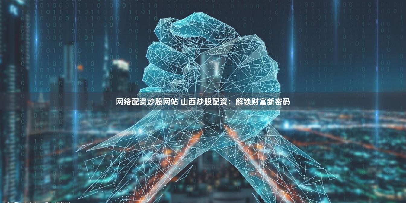 网络配资炒股网站 山西炒股配资：解锁财富新密码