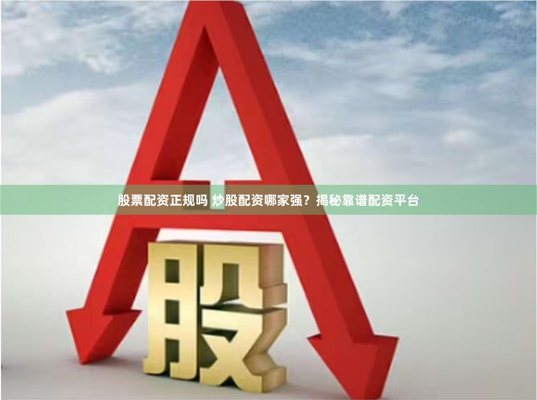 股票配资正规吗 炒股配资哪家强？揭秘靠谱配资平台