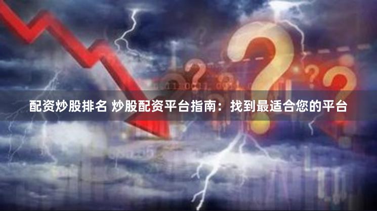 配资炒股排名 炒股配资平台指南：找到最适合您的平台