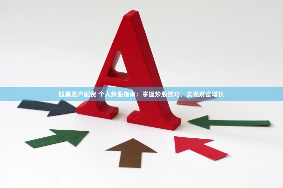 股票账户配资 个人炒股指南：掌握炒股技巧，实现财富增长