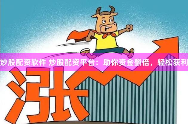 炒股配资软件 炒股配资平台：助你资金翻倍，轻松获利