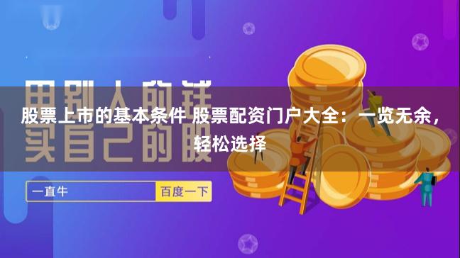 股票上市的基本条件 股票配资门户大全：一览无余，轻松选择