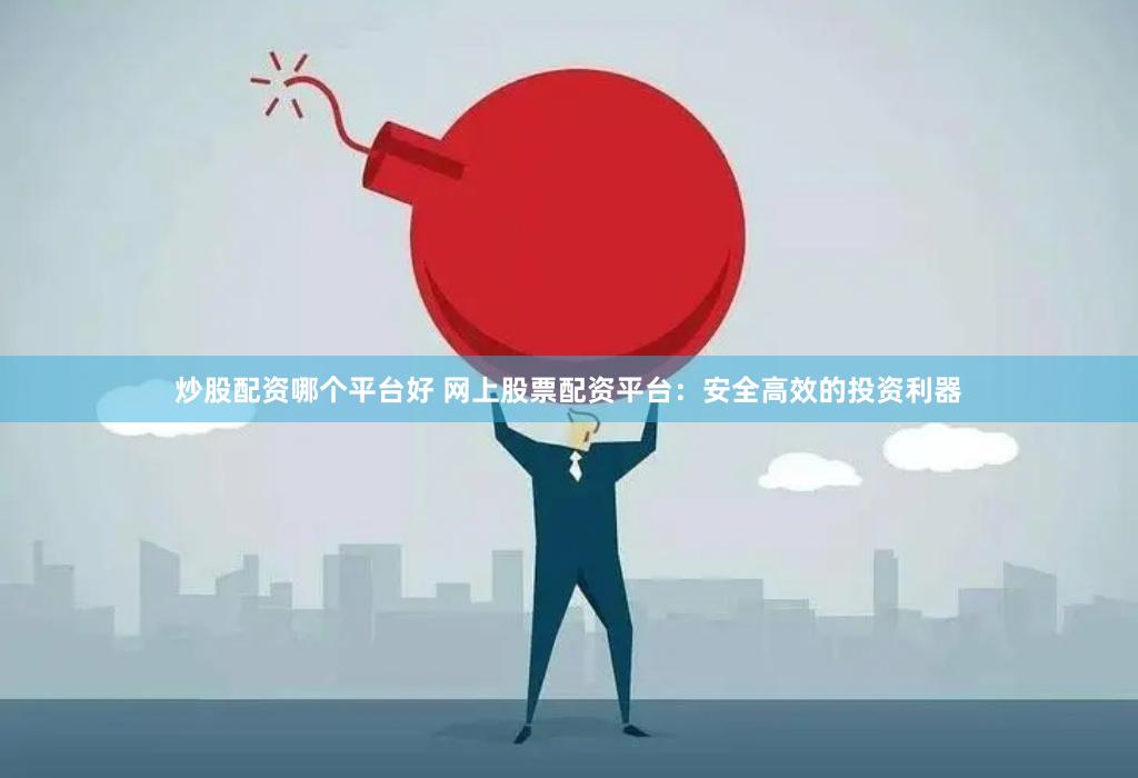 炒股配资哪个平台好 网上股票配资平台：安全高效的投资利器