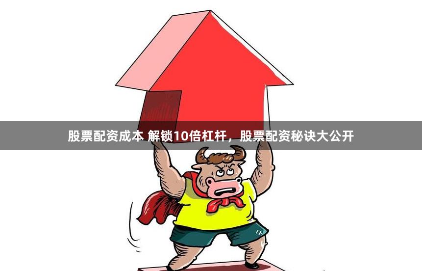 股票配资成本 解锁10倍杠杆，股票配资秘诀大公开