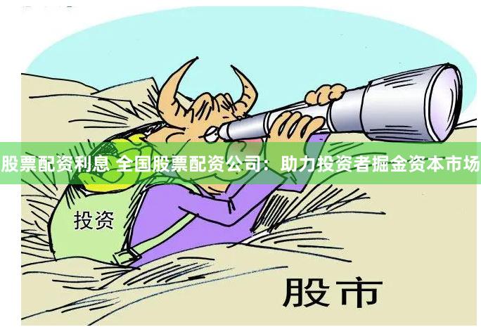 股票配资利息 全国股票配资公司：助力投资者掘金资本市场