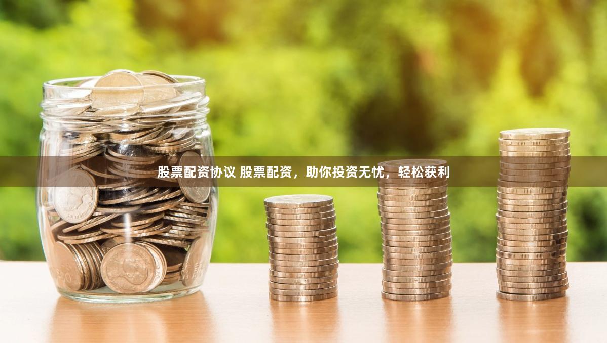 股票配资协议 股票配资，助你投资无忧，轻松获利